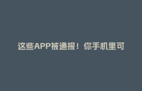 这些APP被通报！你手机里可能也有→