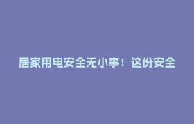 居家用电安全无小事！这份安全指南+有奖问答，请查收