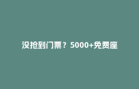 没抢到门票？5000+免费座，冲！