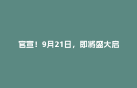 官宣！9月21日，即将盛大启幕