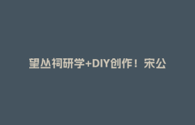 望丛祠研学+DIY创作！宋公桥社区亲子活动解锁郫都历史文化新体验