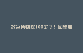 故宫博物院100岁了！回望那段被四川守护的国宝记忆