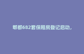 郫都682套保租房登记启动，详戳→