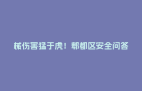 械伤害猛于虎！郫都区安全问答第十期，邀您学预防、赢好礼