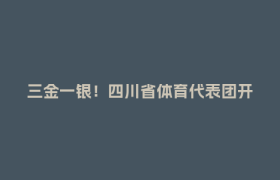三金一银！四川省体育代表团开幕式后首个比赛日迎“开门红”