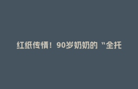 红纸传情！90岁奶奶的“全托付”，见证社区医院最暖治愈力
