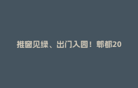 推窗见绿、出门入园！郫都2025城市治理成绩单：藏着你要的生活质感