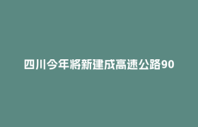 四川今年将新建成高速公路900公里，通车总里程突破1.1万公里