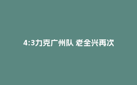 4:3力克广州队 老全兴再次打赢“成都保卫战”