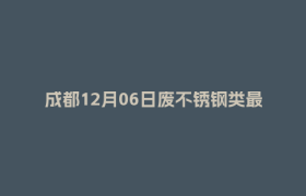 成都12月06日废不锈钢类最新报价行情