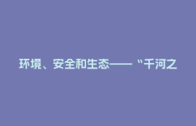 环境、安全和生态——“千河之省”的三个“水故事”