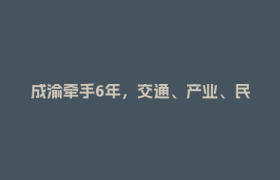 成渝牵手6年，交通、产业、民生等领域合作持续深化，今年推进60项双核合作项目事项
