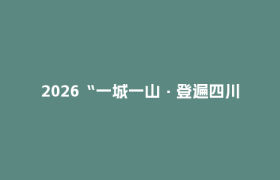 2026“一城一山·登遍四川”大型城市登山联赛重磅官宣，邀你赴一场蜀山之约