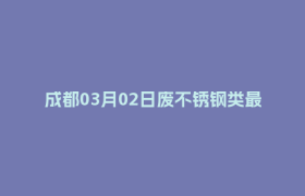 成都03月02日废不锈钢类最新报价行情