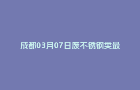 成都03月07日废不锈钢类最新报价行情