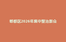 郫都区2026年集中整治群众身边不正之风和腐败问题攻坚决战推进会召开