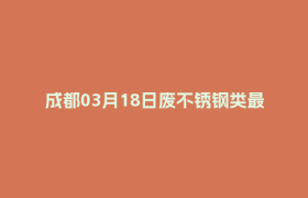 成都03月18日废不锈钢类最新报价行情
