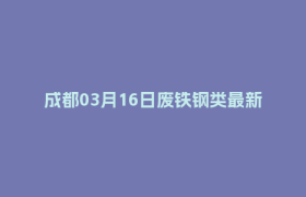 成都03月16日废铁钢类最新报价行情