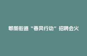 郫筒街道“春风行动”招聘会火热举行，线上线下联动送岗5000+、2100余人达成就业意向
