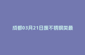 成都03月21日废不锈钢类最新报价行情
