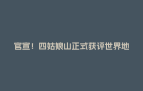 官宣！四姑娘山正式获评世界地质公园，四川再添世界级名片