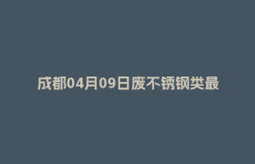 成都04月09日废不锈钢类最新报价行情