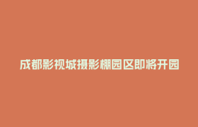 成都影视城摄影棚园区即将开园！两座高科技影棚同步投用→