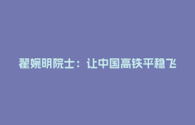 翟婉明院士：让中国高铁平稳飞驰，让后辈从容接力｜春风有信 奋斗有我