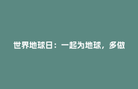 世界地球日：一起为地球，多做一点