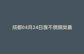 成都04月24日废不锈钢类最新报价行情