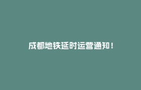 成都地铁延时运营通知！