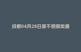成都04月28日废不锈钢类最新报价行情