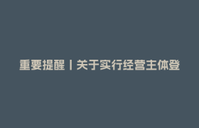 重要提醒丨关于实行经营主体登记新规和系统切换的告知书