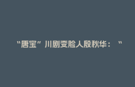 “唐宝”川剧变脸人殷秋华：“我正翻过山，看到万丈晴天”