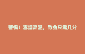 警惕！毒烟高温，致命只需几分钟！