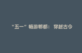 “五一”畅游郫都： 穿越古今 做个“快乐闲人”