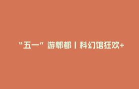 “五一”游郫都丨科幻馆狂欢+蜀韵园寻古，一日穿越古今超惊艳