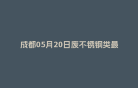 成都05月20日废不锈钢类最新报价行情