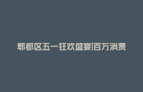 郫都区五一狂欢盛宴|百万消费券、多元活动嗨翻五月！