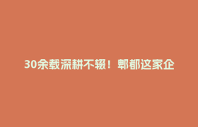 30余载深耕不辍！郫都这家企业：守护成都及周边2200万人的饮水安全