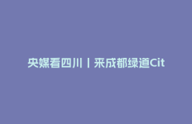 央媒看四川丨来成都绿道Cityride！