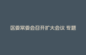 区委常委会召开扩大会议 专题传达学习省委十二届九次全会精神