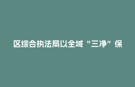 区综合执法局以全域“三净”保障护航两考