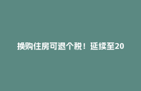 换购住房可退个税！延续至2027年底