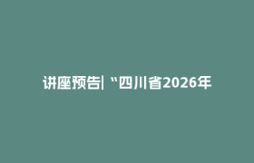 讲座预告|“四川省2026年高考志愿填报”专题讲座即将开启
