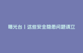 曝光台丨这些安全隐患问题请立即整改