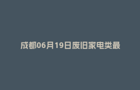 成都06月19日废旧家电类最新报价行情