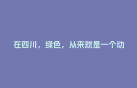 在四川，绿色，从来就是一个动词 绿满山川“立上游”