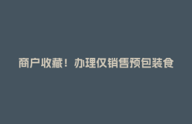 商户收藏！办理仅销售预包装食品备案提示来了