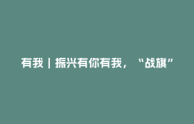 有我｜振兴有你有我，“战旗”始终飘扬
